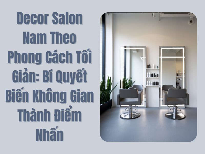 Decor Salon Nam Theo Phong Cách Tối Giản: Bí Quyết Biến Không Gian Thành Điểm Nhấn